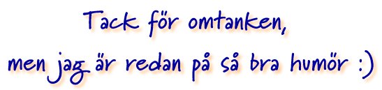Tack f�r omtanken, men jag �r redan p� s� bra hum�r! :)